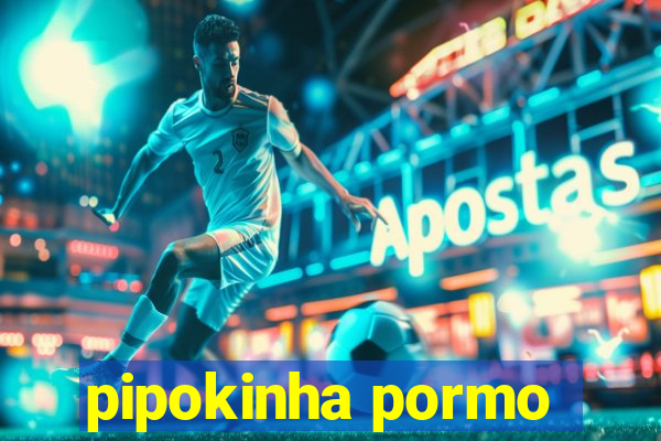 pipokinha pormo